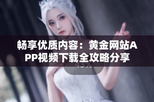 畅享优质内容：黄金网站APP视频下载全攻略分享