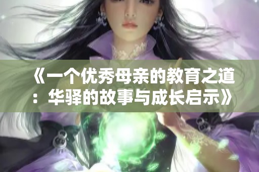 《一个优秀母亲的教育之道：华驿的故事与成长启示》