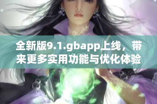 全新版9.1.gbapp上线，带来更多实用功能与优化体验