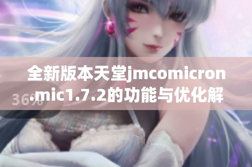 全新版本天堂jmcomicron.mic1.7.2的功能与优化解析
