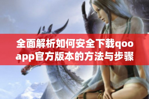 全面解析如何安全下载qooapp官方版本的方法与步骤