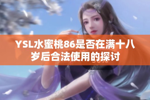 YSL水蜜桃86是否在满十八岁后合法使用的探讨