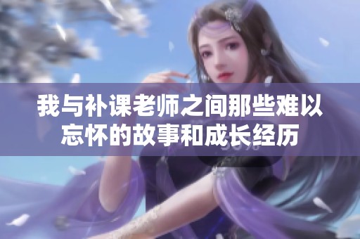 我与补课老师之间那些难以忘怀的故事和成长经历
