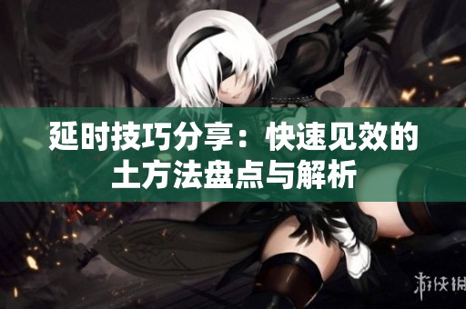 延时技巧分享：快速见效的土方法盘点与解析