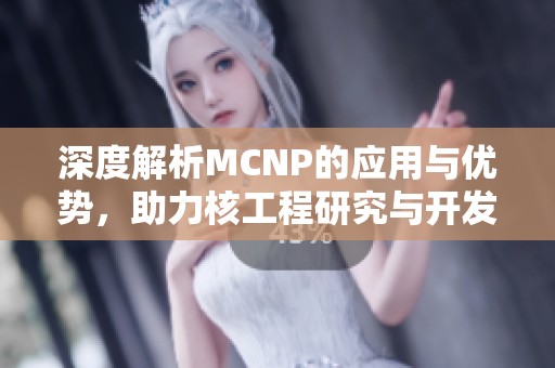 深度解析MCNP的应用与优势，助力核工程研究与开发