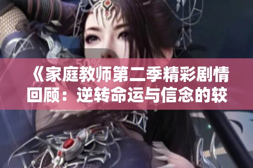 《家庭教师第二季精彩剧情回顾：逆转命运与信念的较量》
