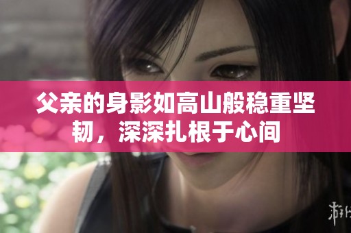 父亲的身影如高山般稳重坚韧，深深扎根于心间