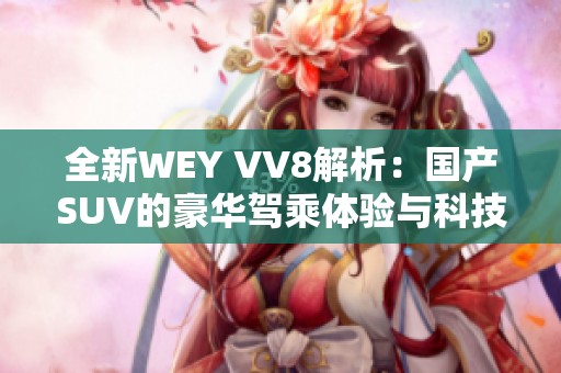 全新WEY VV8解析：国产SUV的豪华驾乘体验与科技配置