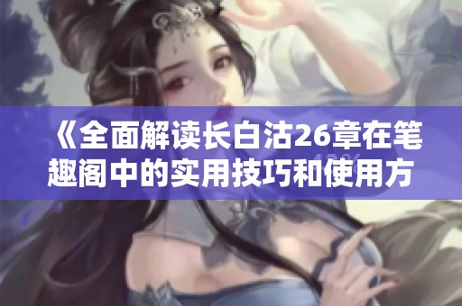 《全面解读长白沽26章在笔趣阁中的实用技巧和使用方法》