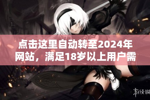 点击这里自动转至2024年网站，满足18岁以上用户需求