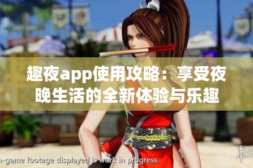趣夜app使用攻略：享受夜晚生活的全新体验与乐趣
