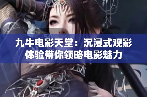 九牛电影天堂：沉浸式观影体验带你领略电影魅力