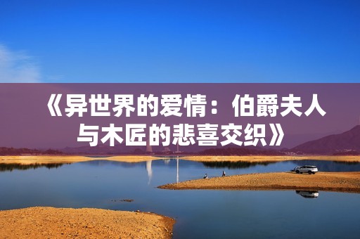 《异世界的爱情：伯爵夫人与木匠的悲喜交织》
