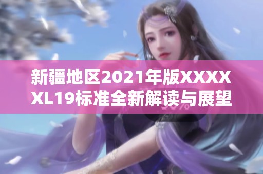 新疆地区2021年版XXXXXL19标准全新解读与展望