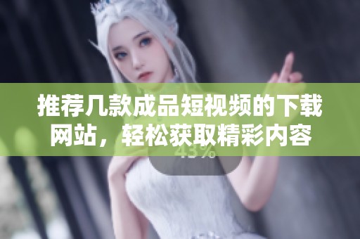 推荐几款成品短视频的下载网站，轻松获取精彩内容