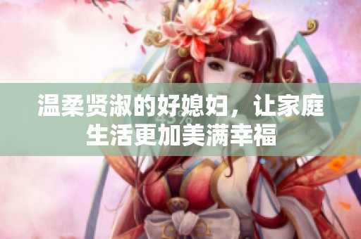 温柔贤淑的好媳妇，让家庭生活更加美满幸福