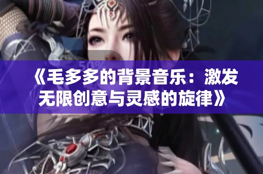 《毛多多的背景音乐：激发无限创意与灵感的旋律》