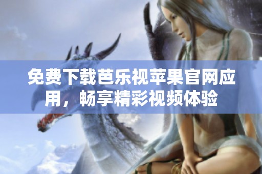 免费下载芭乐视苹果官网应用，畅享精彩视频体验