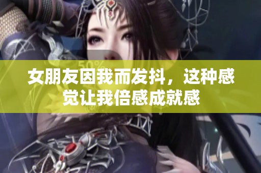 女朋友因我而发抖，这种感觉让我倍感成就感