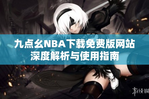 九点幺NBA下载免费版网站深度解析与使用指南