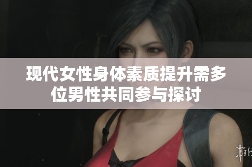 现代女性身体素质提升需多位男性共同参与探讨