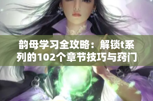 韵母学习全攻略：解锁t系列的102个章节技巧与窍门