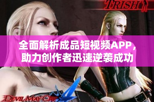 全面解析成品短视频APP，助力创作者迅速逆袭成功