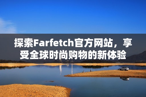 探索Farfetch官方网站，享受全球时尚购物的新体验
