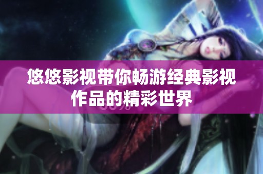 悠悠影视带你畅游经典影视作品的精彩世界