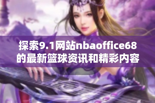 探索9.1网站nbaoffice68的最新篮球资讯和精彩内容