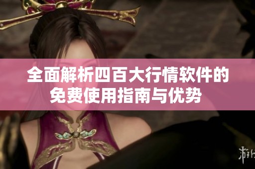全面解析四百大行情软件的免费使用指南与优势 