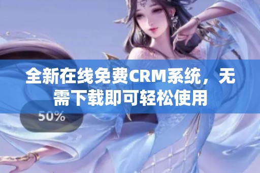 全新在线免费CRM系统，无需下载即可轻松使用