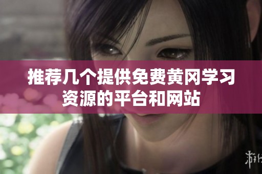 推荐几个提供免费黄冈学习资源的平台和网站
