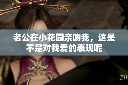 老公在小花园亲吻我，这是不是对我爱的表现呢