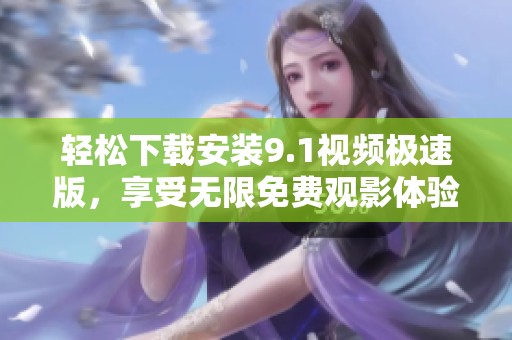 轻松下载安装9.1视频极速版，享受无限免费观影体验