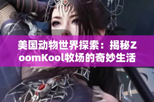 美国动物世界探索：揭秘ZoomKool牧场的奇妙生活
