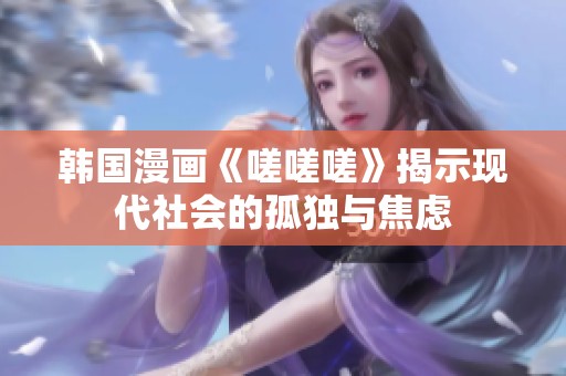 韩国漫画《嗟嗟嗟》揭示现代社会的孤独与焦虑