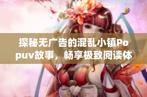 探秘无广告的混乱小镇Popuv故事，畅享极致阅读体验