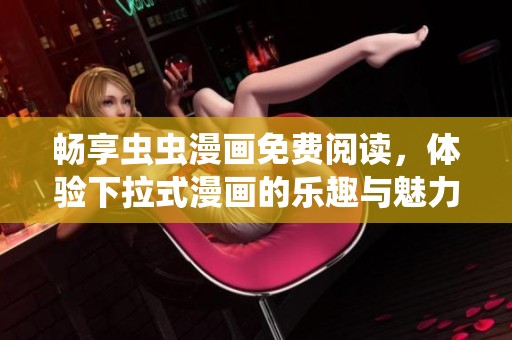 畅享虫虫漫画免费阅读，体验下拉式漫画的乐趣与魅力