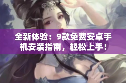 全新体验：9款免费安卓手机安装指南，轻松上手！