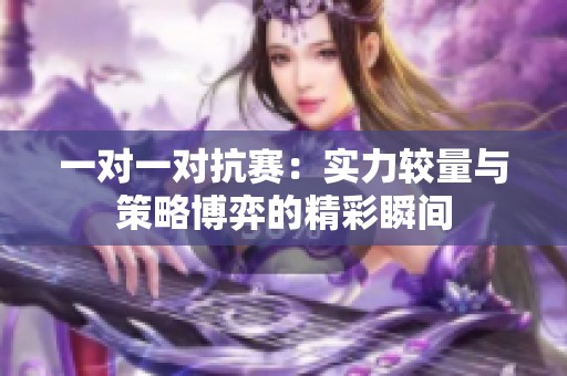 一对一对抗赛：实力较量与策略博弈的精彩瞬间