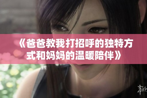 《爸爸教我打招呼的独特方式和妈妈的温暖陪伴》