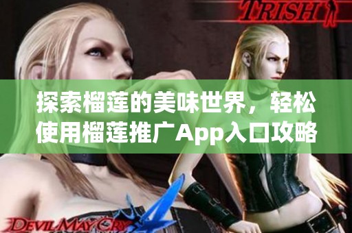 探索榴莲的美味世界，轻松使用榴莲推广App入口攻略