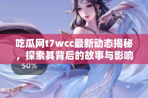 吃瓜网t7wcc最新动态揭秘，探索其背后的故事与影响