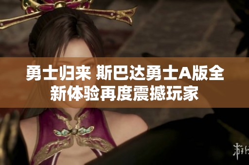 勇士归来 斯巴达勇士A版全新体验再度震撼玩家