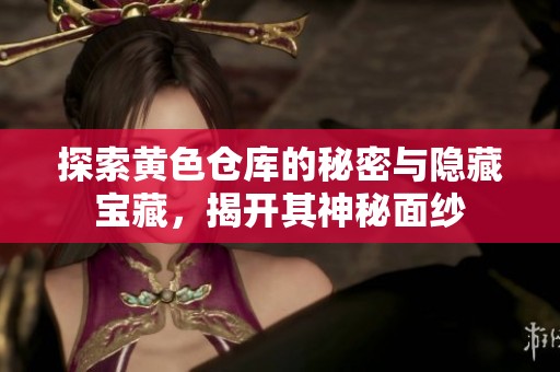 探索黄色仓库的秘密与隐藏宝藏，揭开其神秘面纱