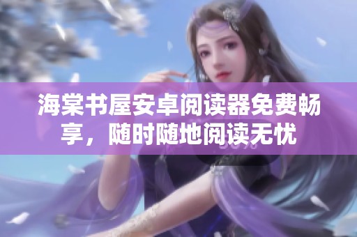 海棠书屋安卓阅读器免费畅享，随时随地阅读无忧