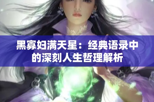 黑寡妇满天星：经典语录中的深刻人生哲理解析