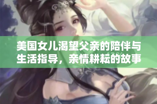 美国女儿渴望父亲的陪伴与生活指导，亲情耕耘的故事