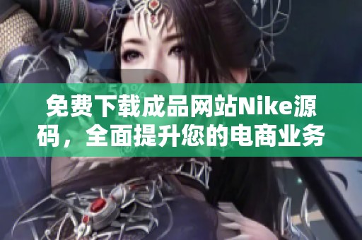 免费下载成品网站Nike源码，全面提升您的电商业务